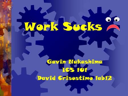 Work Sucks Gavin Nakashima ICS 101 David Crisostimo lab12.