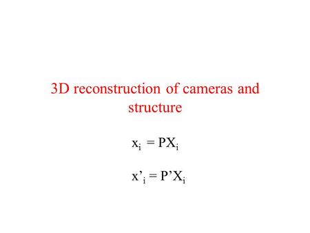 3D reconstruction of cameras and structure x i = PX i x’ i = P’X i.