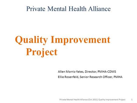 Quality Improvement Project Private Mental Health Alliance (Oct 2011) Quality Improvement Project1 Private Mental Health Alliance Allen Morris-Yates, Director,