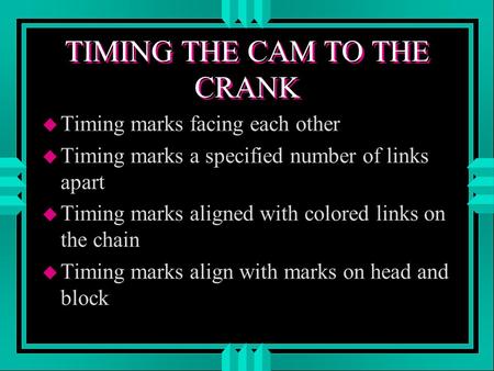 TIMING THE CAM TO THE CRANK u Timing marks facing each other u Timing marks a specified number of links apart u Timing marks aligned with colored links.