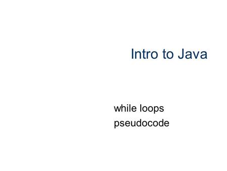 Intro to Java while loops pseudocode. 1 A “Loop” A simple but powerful mechanism for “making lots of things happen!” Performs a statement (or block) over.