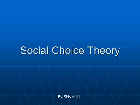 Social Choice Theory By Shiyan Li. History The theory of social choice and voting has had a long history in the social sciences, dating back to early.