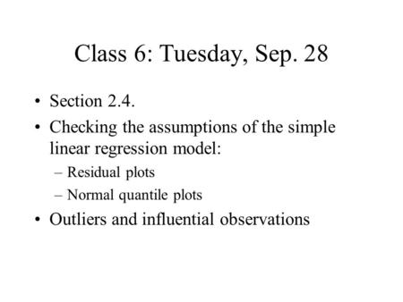 Class 6: Tuesday, Sep. 28 Section 2.4. Checking the assumptions of the simple linear regression model: –Residual plots –Normal quantile plots Outliers.