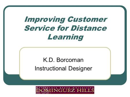 Improving Customer Service for Distance Learning K.D. Borcoman Instructional Designer.