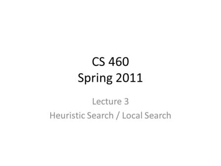CS 460 Spring 2011 Lecture 3 Heuristic Search / Local Search.