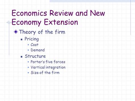 Economics Review and New Economy Extension Theory of the firm Pricing  Cost  Demand Structure  Porter’s five forces  Vertical integration  Size of.