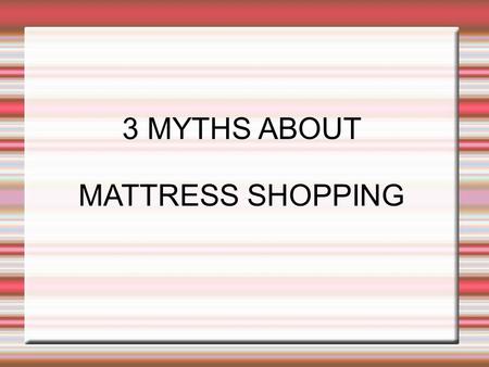 3 MYTHS ABOUT MATTRESS SHOPPING. More Expensive Better.