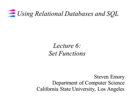Using Relational Databases and SQL Steven Emory Department of Computer Science California State University, Los Angeles Lecture 6: Set Functions.