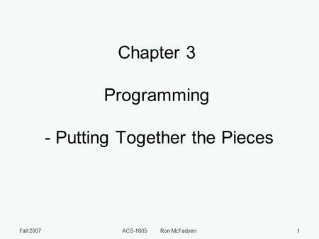 Fall 2007ACS-1805 Ron McFadyen1 Chapter 3 Programming - Putting Together the Pieces.