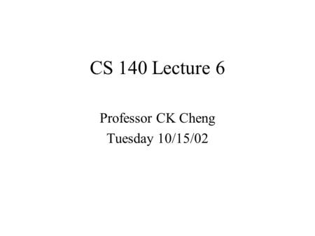 CS 140 Lecture 6 Professor CK Cheng Tuesday 10/15/02.