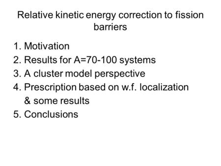 Relative kinetic energy correction to fission barriers 1. Motivation 2. Results for A=70-100 systems 3. A cluster model perspective 4. Prescription based.