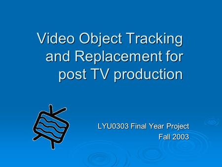 Video Object Tracking and Replacement for post TV production LYU0303 Final Year Project Fall 2003.