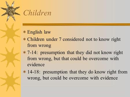 Children English law Children under 7 considered not to know right from wrong 7-14: presumption that they did not know right from wrong, but that could.