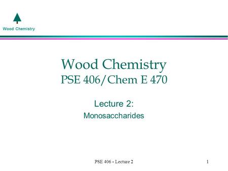 Wood Chemistry PSE 406 - Lecture 21 Wood Chemistry PSE 406/Chem E 470 Lecture 2: Monosaccharides.
