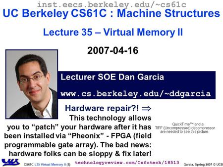 CS61C L35 Virtual Memory II (1) Garcia, Spring 2007 © UCB Hardware repair?!  This technology allows you to “patch” your hardware after it has been installed.