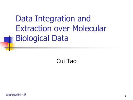 1 Data Integration and Extraction over Molecular Biological Data Cui Tao supported by NSF.