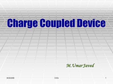 06/02/2008CCDs1 Charge Coupled Device M.Umar Javed M.Umar Javed.