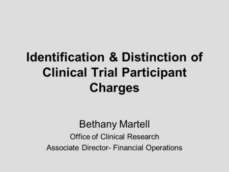 Identification & Distinction of Clinical Trial Participant Charges Bethany Martell Office of Clinical Research Associate Director- Financial Operations.