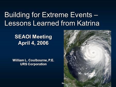 Structural Engineers Association of Illinois – April 4, 2006 Building for Extreme Events – Lessons Learned from Katrina SEAOI Meeting April 4, 2006 William.