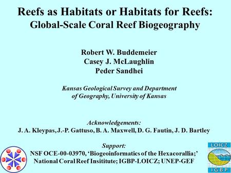 Reefs as Habitats or Habitats for Reefs: Global-Scale Coral Reef Biogeography Robert W. Buddemeier Casey J. McLaughlin Peder Sandhei Kansas Geological.