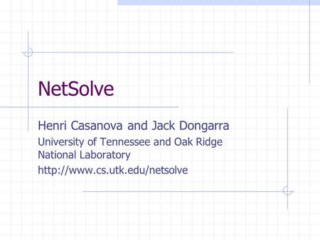 NetSolve Henri Casanova and Jack Dongarra University of Tennessee and Oak Ridge National Laboratory