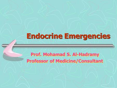 Endocrine Emergencies Prof. Mohamad S. Al-Hadramy Professor of Medicine/Consultant Prof. Mohamad S. Al-Hadramy Professor of Medicine/Consultant.