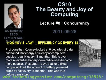 CS10 The Beauty and Joy of Computing Lecture #8 : Concurrency 2011-09-28 Prof Jonathan Koomey looked at 6 decades of data and found that energy efficiency.