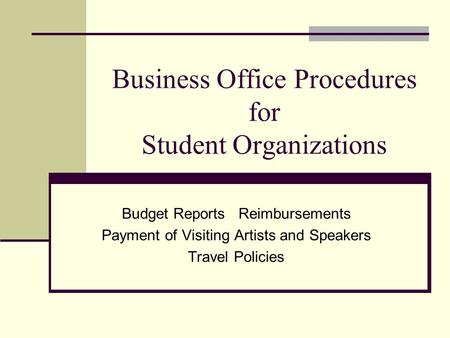 Business Office Procedures for Student Organizations Budget Reports Reimbursements Payment of Visiting Artists and Speakers Travel Policies.