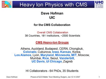 Phases of QCD Matter Town Meeting, Rutgers, Jan 12-14 2007Dave Hofman1 Heavy Ion Physics with CMS Dave Hofman UIC for the CMS Collaboration CMS Heavy-Ion.