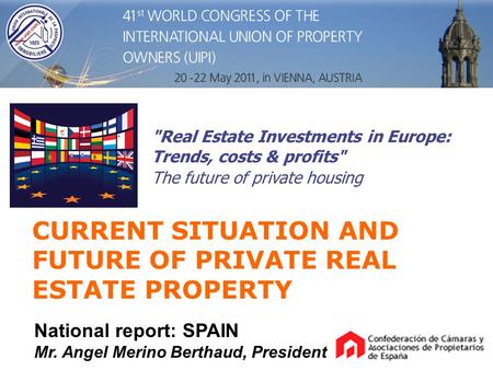 CURRENT SITUATION AND FUTURE OF PRIVATE REAL ESTATE PROPERTY National report: SPAIN Mr. Angel Merino Berthaud, President Real Estate Investments in Europe:
