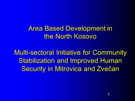 Area Based Development in the North Kosovo Multi-sectoral Initiative for Community Stabilization and Improved Human Security in Mitrovica and Zvečan 1.