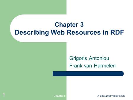Chapter 3A Semantic Web Primer 1 Chapter 3 Describing Web Resources in RDF Grigoris Antoniou Frank van Harmelen.