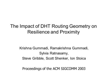 The Impact of DHT Routing Geometry on Resilience and Proximity Krishna Gummadi, Ramakrishna Gummadi, Sylvia Ratnasamy, Steve Gribble, Scott Shenker, Ion.