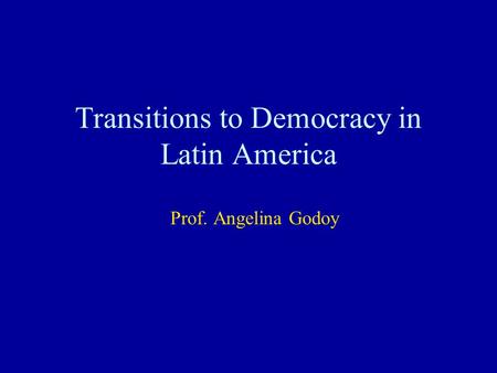 Transitions to Democracy in Latin America Prof. Angelina Godoy.