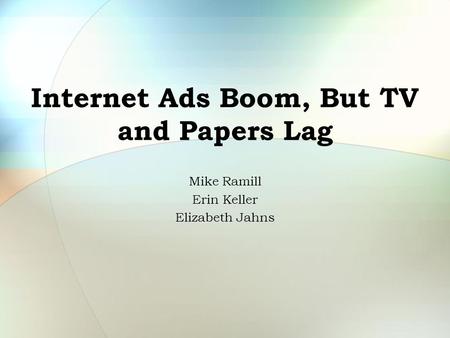 Internet Ads Boom, But TV and Papers Lag Mike Ramill Erin Keller Elizabeth Jahns.