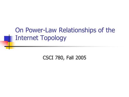 On Power-Law Relationships of the Internet Topology CSCI 780, Fall 2005.