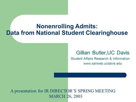 Nonenrolling Admits: Data from National Student Clearinghouse Gillian Butler,UC Davis Student Affairs Research & Information www.sariweb.ucdavis.edu A.