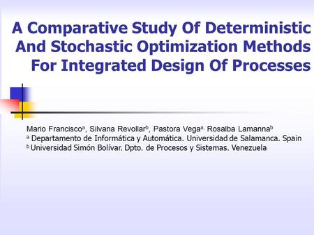 A Comparative Study Of Deterministic And Stochastic Optimization Methods For Integrated Design Of Processes Mario Francisco a, Silvana Revollar b, Pastora.