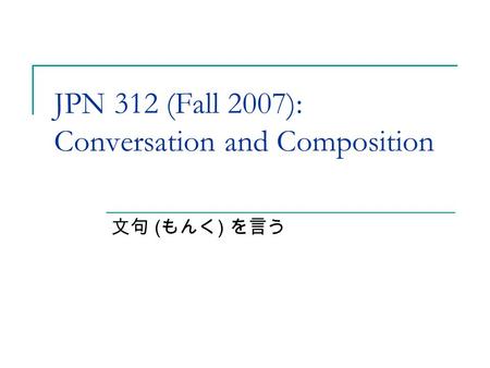 JPN 312 (Fall 2007): Conversation and Composition 文句 ( もんく ) を言う.