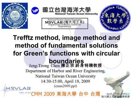 April, 17-20, 2009 p.1 海大陳正宗終身特聘教授 Trefftz method, image method and method of fundamental solutions for Green’s functions with circular boundaries Jeng-Tzong.