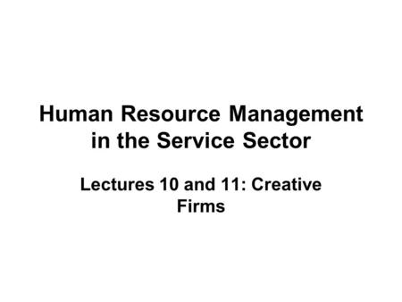 Human Resource Management in the Service Sector Lectures 10 and 11: Creative Firms.