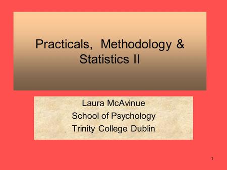 1 Practicals, Methodology & Statistics II Laura McAvinue School of Psychology Trinity College Dublin.