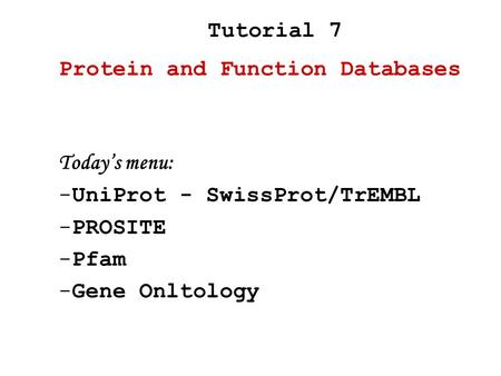 Today’s menu: -UniProt - SwissProt/TrEMBL -PROSITE -Pfam -Gene Onltology Protein and Function Databases Tutorial 7.