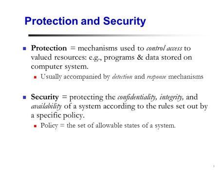 1 Protection and Security Protection = mechanisms used to control access to valued resources: e.g., programs & data stored on computer system. Usually.
