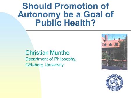 Should Promotion of Autonomy be a Goal of Public Health? Christian Munthe Department of Philosophy, Göteborg University.