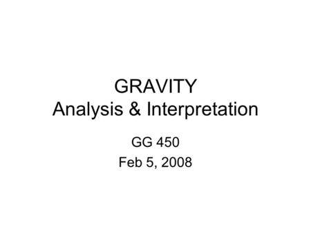 GRAVITY Analysis & Interpretation GG 450 Feb 5, 2008.