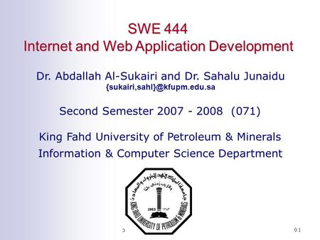 SWE 444: Internet & Web Application Development0.1 SWE 444 Internet and Web Application Development Dr. Abdallah Al-Sukairi and Dr. Sahalu Junaidu