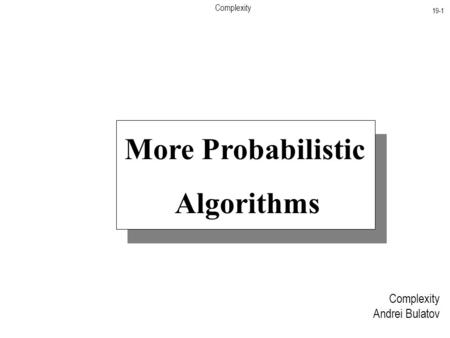 Complexity 19-1 Complexity Andrei Bulatov More Probabilistic Algorithms.