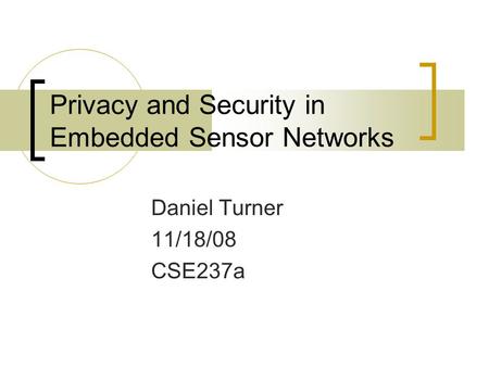 Privacy and Security in Embedded Sensor Networks Daniel Turner 11/18/08 CSE237a.