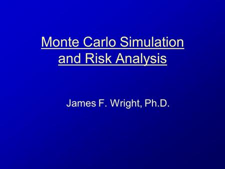 Monte Carlo Simulation and Risk Analysis James F. Wright, Ph.D.